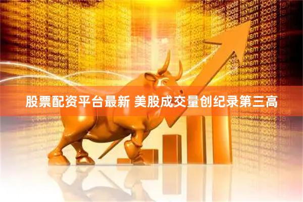 股票配资平台最新 美股成交量创纪录第三高