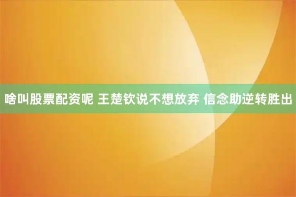 啥叫股票配资呢 王楚钦说不想放弃 信念助逆转胜出