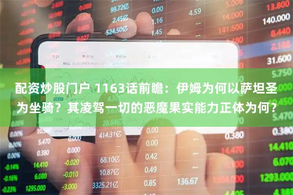 配资炒股门户 1163话前瞻：伊姆为何以萨坦圣为坐骑？其凌驾一切的恶魔果实能力正体为何？