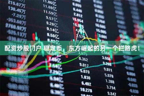 配资炒股门户 稳定币，东方崛起的另一个拦路虎！
