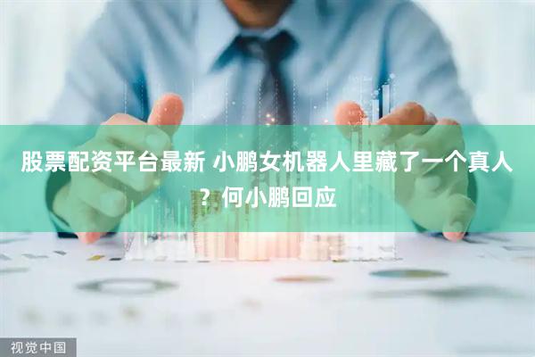 股票配资平台最新 小鹏女机器人里藏了一个真人？何小鹏回应