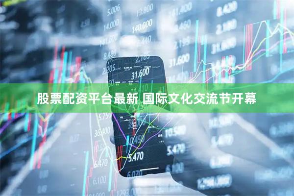 股票配资平台最新 国际文化交流节开幕