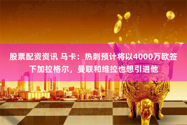 股票配资资讯 马卡：热刺预计将以4000万欧签下加拉格尔，曼联和维拉也想引进他