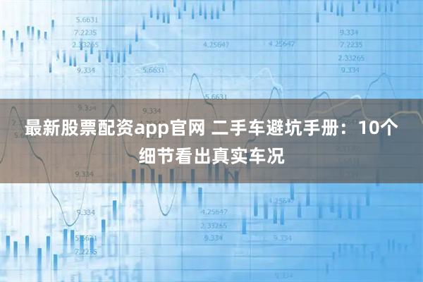 最新股票配资app官网 二手车避坑手册：10个细节看出真实车况