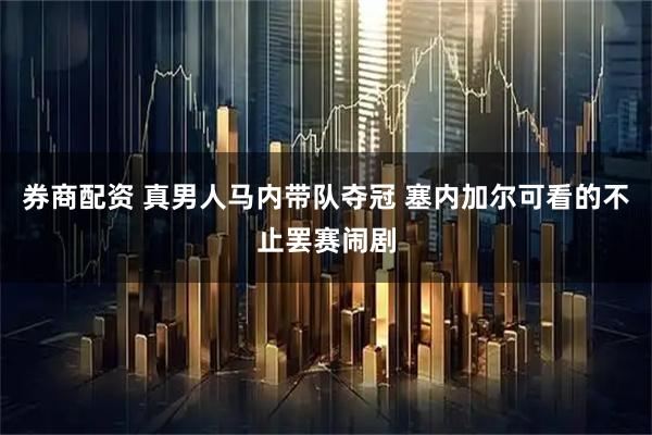 券商配资 真男人马内带队夺冠 塞内加尔可看的不止罢赛闹剧
