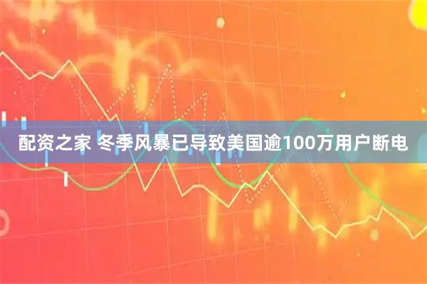 配资之家 冬季风暴已导致美国逾100万用户断电
