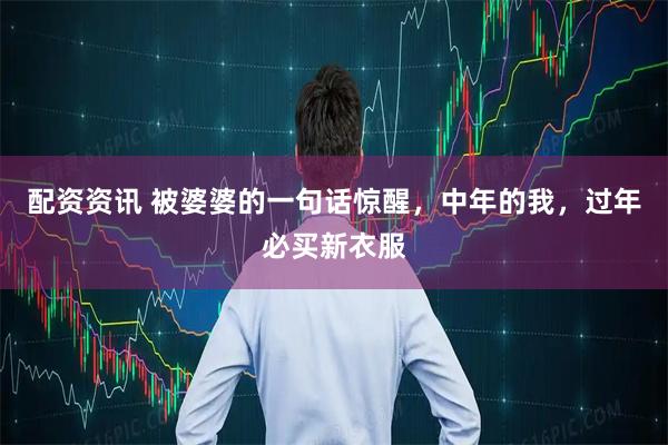 配资资讯 被婆婆的一句话惊醒，中年的我，过年必买新衣服