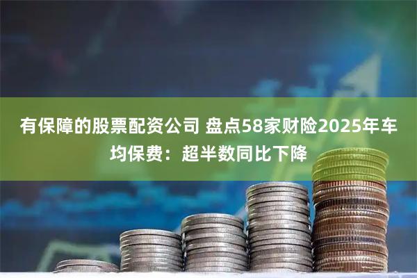 有保障的股票配资公司 盘点58家财险2025年车均保费：超半数同比下降