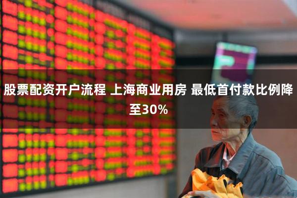 股票配资开户流程 上海商业用房 最低首付款比例降至30%
