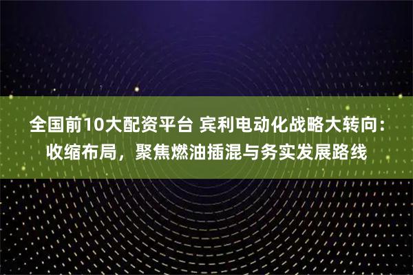 全国前10大配资平台 宾利电动化战略大转向：收缩布局，聚焦燃油插混与务实发展路线