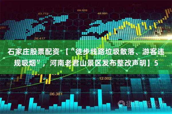 石家庄股票配资 【“徒步线路垃圾散落、游客违规吸烟”，河南老君山景区发布整改声明】5