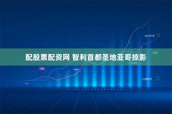 配股票配资网 智利首都圣地亚哥掠影