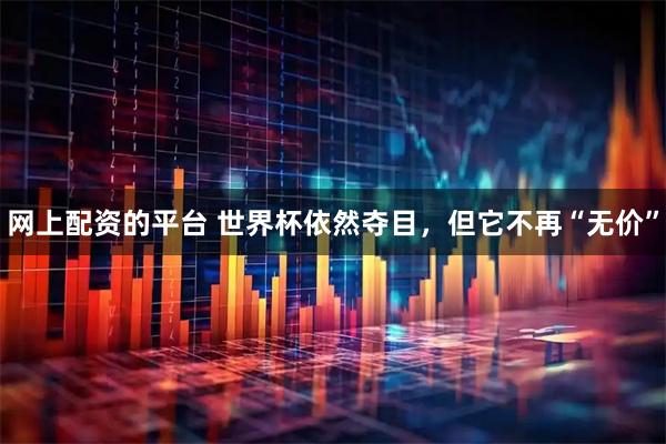 网上配资的平台 世界杯依然夺目，但它不再“无价”
