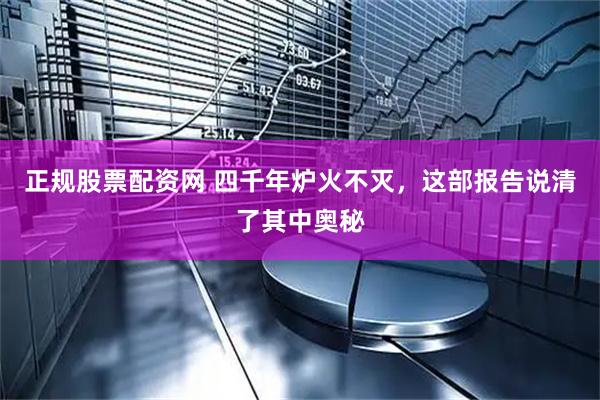 正规股票配资网 四千年炉火不灭，这部报告说清了其中奥秘