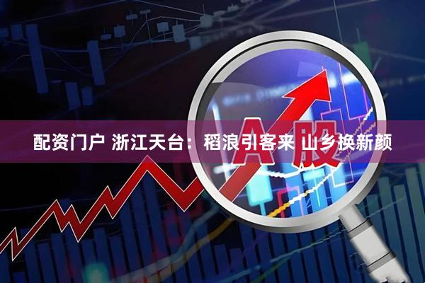 配资门户 浙江天台：稻浪引客来 山乡换新颜